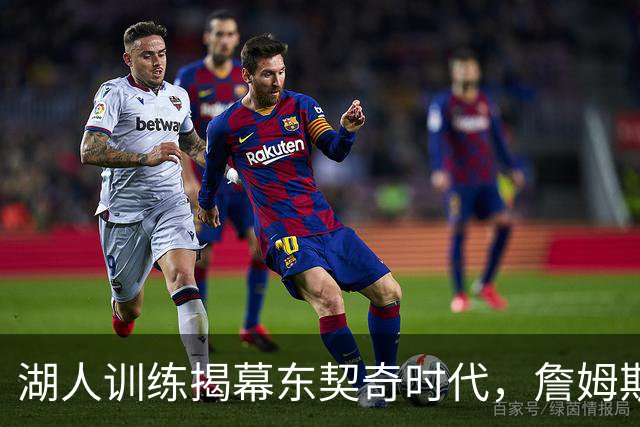 湖人训练揭幕东契奇时代，詹姆斯缺席引发新挑战